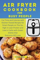 Air Fryer Cookbook for Busy People: Cut Time and Calories with Kitchen-Tested Recipes for Smart People on the Go. High in Lean Protein and Low in Carbs with Green Dishes that Everyone Will Love 1801796939 Book Cover