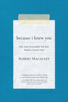 Because I Knew You: How Some Remarkable Sick Kids Healed a Doctor's Soul 1594981515 Book Cover