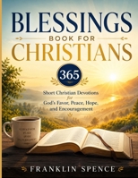 BLESSINGS BOOK FOR CHRISTIANS: 365 Short Christian Devotions for God's Favor, Peace, Hope, and Encouragement B0H4SFZ1J1 Book Cover
