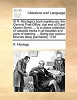 At R. Montagu's book-warehouse, the General Post-Office, that end of Great Queen-Street, ... Is a choice collection of valuable books in all faculties ... two curious libraries lately purchased, 1738 1171449437 Book Cover