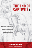 The End of Captivity?: A Primate's Reflections on Zoos, Conservation, and Christian Ethics 1625647530 Book Cover