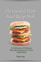 The Essential Plant Based Recipe Book: A Collection of Delicious Plant Based Recipes for Your Daily Meals 1803178019 Book Cover