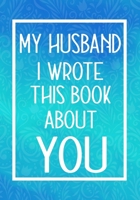 My Husband I Wrote This Book About You: Fill In The Blank With Prompts About What I Love About My Husband,Perfect For Your Husband's Birthday, Wedding or valentine day 1657634868 Book Cover