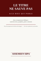 LE TITRE NE SAUVE PAS & LE DIEU QUI PARLE: Deux enseignements bibliques sur la vanité des titres religieux, la prophétie, la grâce divine et la destinée chrétienne (French Edition) B0H64K1X85 Book Cover