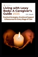 Living with Lewy Body: A Caregivers Guide 2025: Practical Strategies, Emotional Support, and Resources for Every Stage of Care B0FQMYMM2C Book Cover