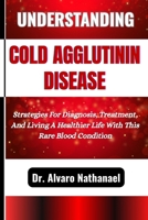 UNDERSTANDING COLD AGGLUTININ DISEASE: Strategies For Diagnosis, Treatment, And Living A Healthier Life With This Rare Blood Condition B0F5GPD2KF Book Cover