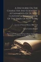 A Discourse On The Character And Scientific Attainments Of De Witt Clinton, Late Governor Of The State Of New-york: Pronounced At The Lyceum Of ... July, 1828, At The Request Of The Society 1022598236 Book Cover