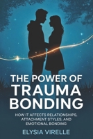 THE POWER OF TRAUMA BONDING: How it Affects Relationships, Attachment Styles, and Emotional Bonding B0F4KHZVK6 Book Cover