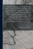 Presbyterian Liturgies, with Specimens of Forms of Prayer for Public Worship As Used in the Continental, Reformed, & American Churches, Ed. by a ... for the Public Worship of God Agreed Upon B0BQ8L9HLY Book Cover