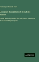 Le roman du roi Flore et de la belle Jeanne: Publié pour la première fois d'après un manuscrit de la Bibliothèque royale (French Edition) 338509397X Book Cover