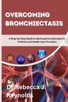 Overcoming Bronchiectasis: A Step-by-Step Guide to Beating Bronchiectasis for Patients and Health Care Providers (Health Chronicles) B0CTXJSTWS Book Cover