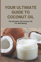Your Ultimate Guide To Coconut Oil: The Wonders Of Coconut Oil For Well-Being: Coconut Oil Use Guide B0948JYBBM Book Cover