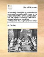 An impartial statement of the merits and services of opposition with a view to the preservation of the British Constitution, and the means of ... Addressed to the people of Great Britain 1170983065 Book Cover