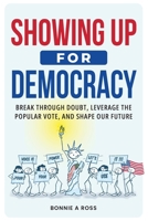 Showing Up For Democracy: Break Through Doubt, Leverage the Popular Vote, and Shape Our Future 1963895177 Book Cover