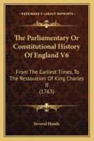 The Parliamentary Or Constitutional History Of England V6: From The Earliest Times, To The Restoration Of King Charles II 1160713820 Book Cover