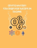 Crypto Mastery: Strategies for Success in Trading: Unlock the Secrets of Cryptocurrency and Thrive in the Digital Economy B0DS92KLVP Book Cover