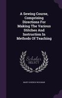 A Sewing Course, Comprising Directions for Making the Various Stitches and Instruction in Methods of Teaching 1348058331 Book Cover