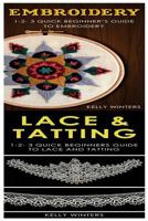 Embroidery & Lace & Tatting: 1-2-3 Quick Beginner's Guide to Embroidery! & 1-2-3 Quick Beginners Guide to Lace and Tatting! 1542801168 Book Cover