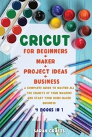 Cricut: 4 BOOKS IN 1: FOR BEGINNERS + MAKER + PROJECT IDEAS + BUSINESS: A Complete Guide to Master all the Secrets of Your Machine And Start Your Home-based Business 1802228705 Book Cover