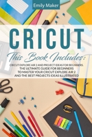 Cricut: The Thorough Collection Of Manuals To Master Cricut From Beginner To Expert. Improve Your Design Space Abilities To Create Beautiful Works ... Project Ideas For Your Cricut Explore Air 2 1801230757 Book Cover