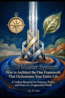 The Master System: How to Architect the One Framework That Orchestrates Your Entire Life (Hard Life Problems Worth Solving) B0HHJF2986 Book Cover