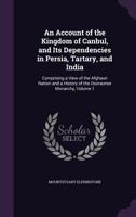 An Account of the Kingdom of Caubul, and its Dependencies in Persia, Tartary, and India; Comprising a View of the Afghaun Nation, Volume 1 101699589X Book Cover