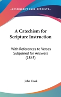 A Catechism for Scripture Instruction: With References to Verses Subjoined for Answers 1436719763 Book Cover