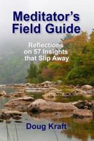 Meditator's Field Guide: Reflections on 57 Insights That Slip Away 0998693642 Book Cover