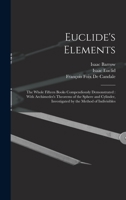 Euclide's Elements: The Whole Fifteen Books Compendiously Demonstrated: With Archimedes's Theorems of the Sphere and Cylinder, Investigated by the Method of Indivisibles 1015479618 Book Cover