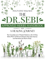 The Dr. Sebi Approved Herbs Handbook - A Healing Journey: The Complete List of Herbal Medicine with 10-Day Detox-Plans To Reverse Disease, Naturally Cleanse and Revitalize the Electric Body 1801255725 Book Cover