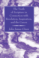 The Truth of Scripture in Connection with Revelation, Inspiration, and the Canon 1666761966 Book Cover