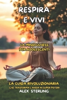 Respira e Vivi La mindfulness per adolescenti: La Guida Definitiva "La guida rivoluzionaria che trasforma l'ansia in super poteri" (Italian Edition) B0FPX4HT8N Book Cover