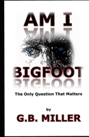 Am I Bigfoot: The Only Question That Matters 0692811540 Book Cover