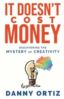 It Doesn't Cost Money: Discovering the Mystery of Creativity B0H4QC5J3T Book Cover