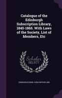 Catalogue of the Edinburgh Subscription Library, 1845-1865. With Laws of the Society, List of Members, Etc 1358994242 Book Cover