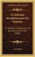 Le Tribunal Révolutionnaire De Toulouse; 25 Nivôse - 3 Floréal an Ii, 14 Janvier - 22 Avril 1794 1241770255 Book Cover