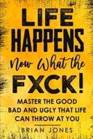 LIFE HAPPENS now what the FXCK: Master the Good Bad and Ugly that life can throw at you 1777310709 Book Cover