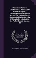 Stapleton's Fortress Overthrown; A Rejoinder To Martiall's Reply; A Discovery Of The Dangerous Rock Of The Popish Church Commended By Sanders 1377232409 Book Cover