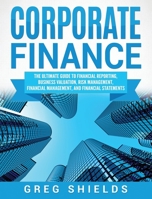 Corporate Finance: The Ultimate Guide to Financial Reporting, Business Valuation, Risk Management, Financial Management, and Financial Statements 1727218981 Book Cover