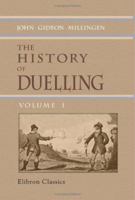 The History of Duelling: Including, Narratives of the Most Remarkable Personal Encounters That Have Taken Place from the Earliest Period to the Present Time; Volume 1 1421209144 Book Cover