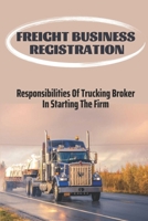 Freight Business Registration: Responsibilities Of Trucking Broker In Starting The Firm: Trucking Startup B09BN49PHG Book Cover