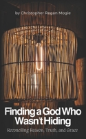 Finding a God Who Wasn't Hiding: Reconciling Reason, Truth, and Grace B0GTYJKY7N Book Cover