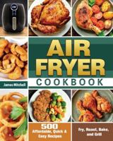 Air Fryer Cookbook: 500 Affordable, Quick & Easy Recipes to Fry, Roast, Bake, and Grill 1649845782 Book Cover