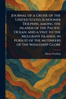 Journal of a Cruise of the United States Schooner Dolphin, Among the Islands of the Pacific Ocean; and a Visit to the Mulgrave Islands, in Pursuit of the Mutineers of the Whaleship Globe 1023500779 Book Cover