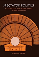 Spectator Politics: Metatheatre and Performance in Aristophanes 0812236521 Book Cover