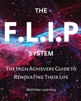The F.L.I.P System: The High Achievers Guide to Renovating Their Life B0C1HWRJ6F Book Cover