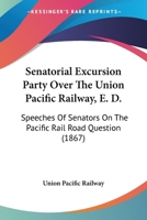 Senatorial Excursion Party Over The Union Pacific Railway, E. D.: Speeches Of Senators On The Pacific Rail Road Question 0548593175 Book Cover