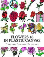 Flowers 16: in Plastic Canvas (Flowers in Plastic Canvas) 1974335194 Book Cover