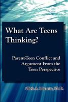 What Are Teens Thinking? Parent-Teen Conflict and Argument from the Teen Perspective 1105398935 Book Cover
