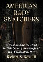American Body Snatchers: Merchandising the Dead in 19th Century New England and Washington, D.C. 1476695016 Book Cover